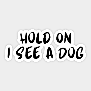 Hold On I See a Dog - Dog Quotes Sticker